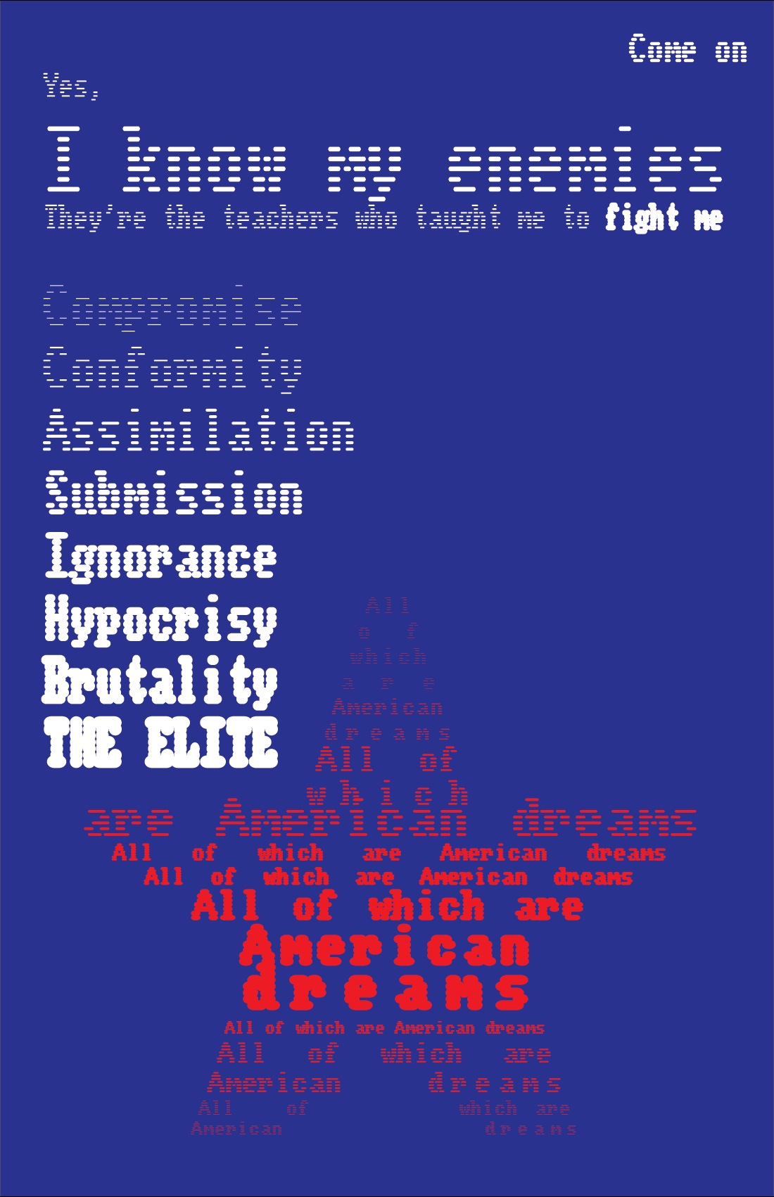 On a blue background, white text at top reads: Come on. Yes, I know my enemies. They're the teachers who taught me to fight me. At left in increasingly bold font, white text reads: Compromise, conformity, assimilation, submission, ignorance, hypocricy, brutality, the elite. Red text in the shape of a star repeats the words "All of which are American dreams" 8 times.